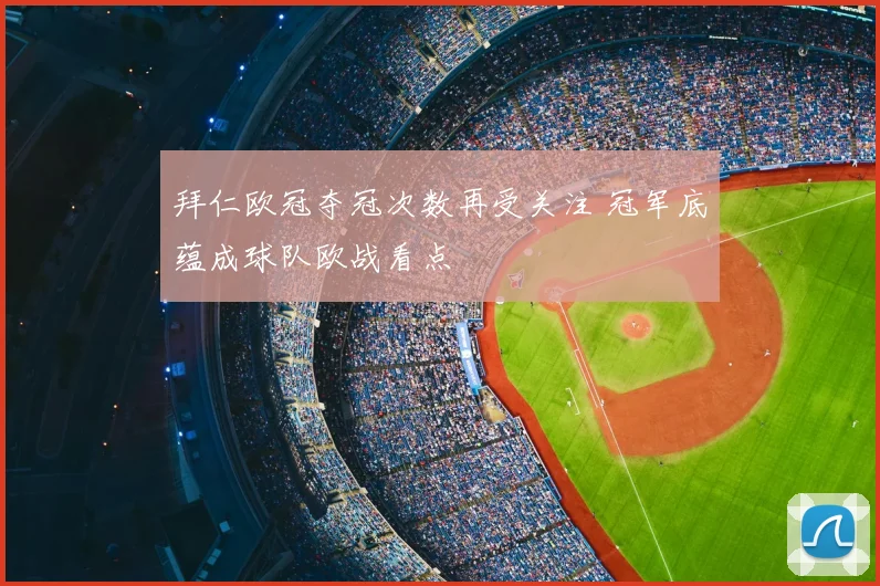拜仁欧冠夺冠次数再受关注 冠军底蕴成球队欧战看点