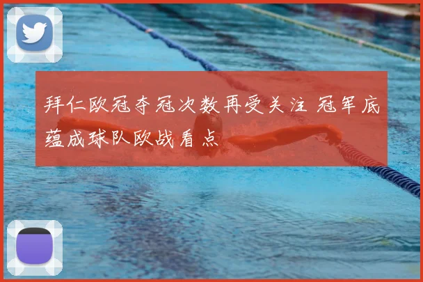 拜仁欧冠夺冠次数再受关注 冠军底蕴成球队欧战看点