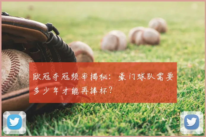 欧冠夺冠频率揭秘：豪门球队需要多少年才能再捧杯？