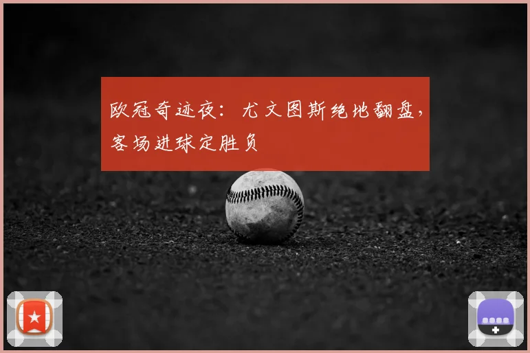 欧冠奇迹夜：尤文图斯绝地翻盘，客场进球定胜负