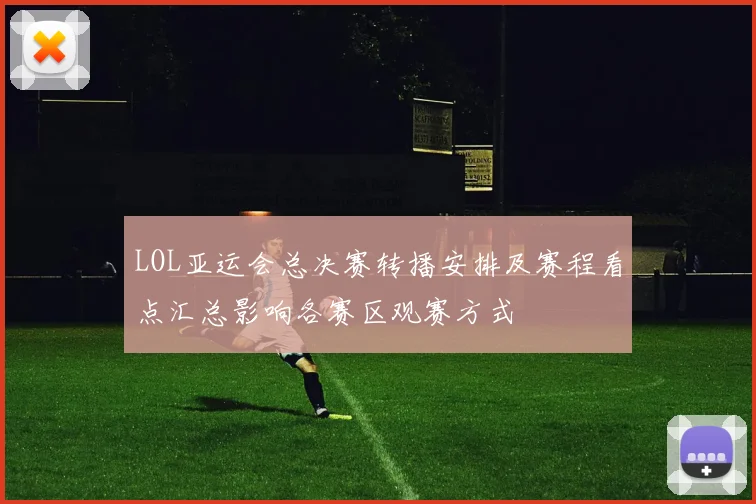 LOL亚运会总决赛转播安排及赛程看点汇总影响各赛区观赛方式