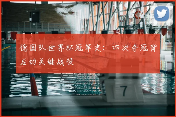 德国队世界杯冠军史：四次夺冠背后的关键战役