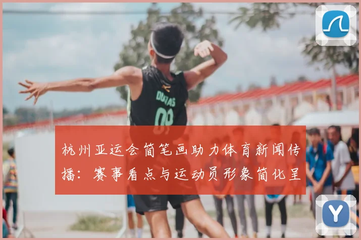 杭州亚运会简笔画助力体育新闻传播：赛事看点与运动员形象简化呈现