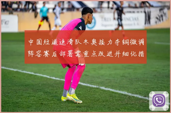 中国短道速滑队冬奥接力夺铜微调阵容赛后部署需重点改进并细化措施