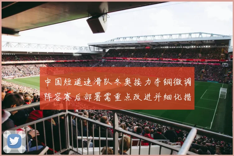 中国短道速滑队冬奥接力夺铜微调阵容赛后部署需重点改进并细化措施