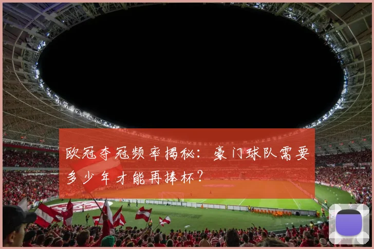 欧冠夺冠频率揭秘：豪门球队需要多少年才能再捧杯？