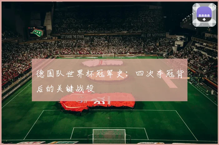 德国队世界杯冠军史：四次夺冠背后的关键战役